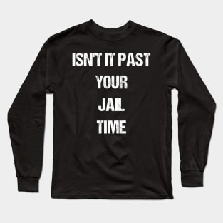 Isn't It Past Your Jail Time Long Sleeve T-Shirt